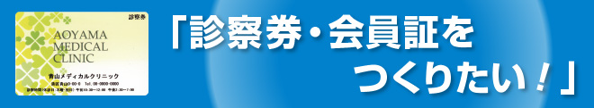 診察券・会員証をつくりたい！